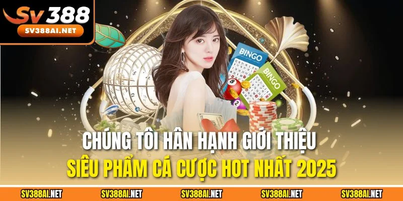 Chúng tôi hân hạnh giới thiệu siêu phẩm cá cược hot nhất 2025 Chúng tôi hân hạnh giới thiệu siêu phẩm cá cược hot nhất 2025