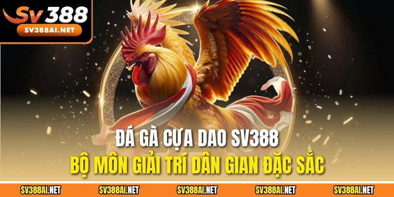 Đá gà cựa dao SV388 - Bộ môn giải trí dân gian đặc sắc Đá gà cựa dao SV388 - Bộ môn giải trí dân gian đặc sắc