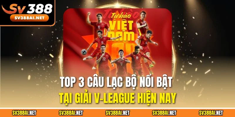 Top 3 câu lạc bộ nổi bật tại giải V-League hiện nay