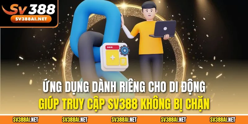 Ứng dụng dành riêng cho di động giúp truy cập SV388 không bị chặn Ứng dụng dành riêng cho di động giúp truy cập SV388 không bị chặn