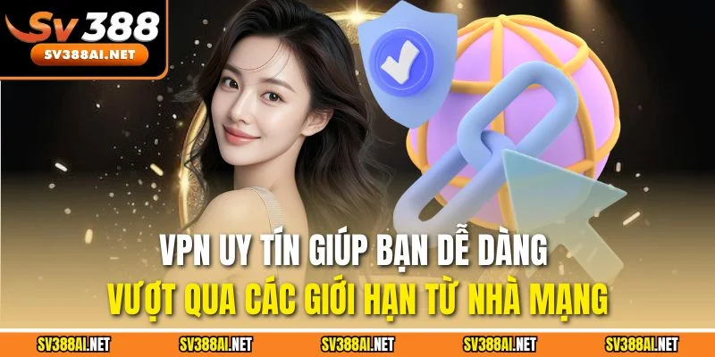 VPN uy tín giúp bạn dễ dàng vượt qua các giới hạn từ nhà mạng VPN uy tín giúp bạn dễ dàng vượt qua các giới hạn từ nhà mạng